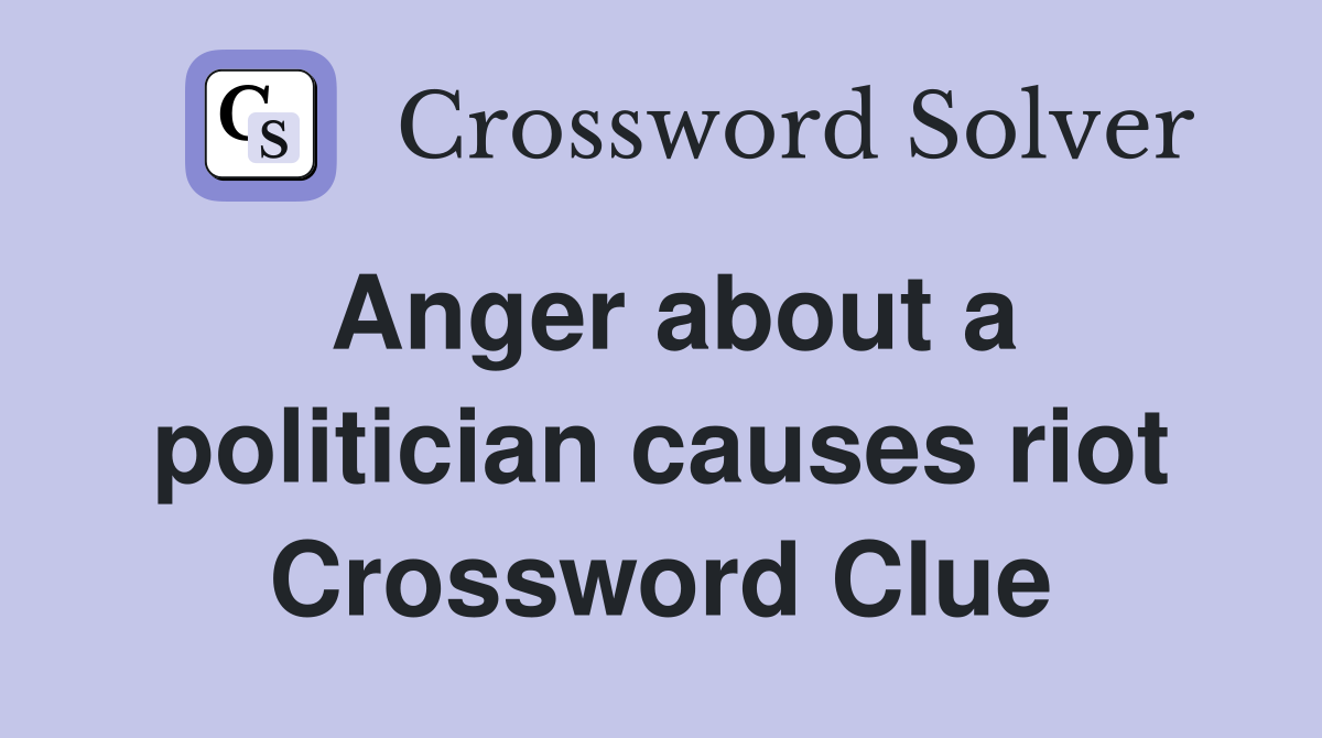 Anger about a politician causes riot Crossword Clue