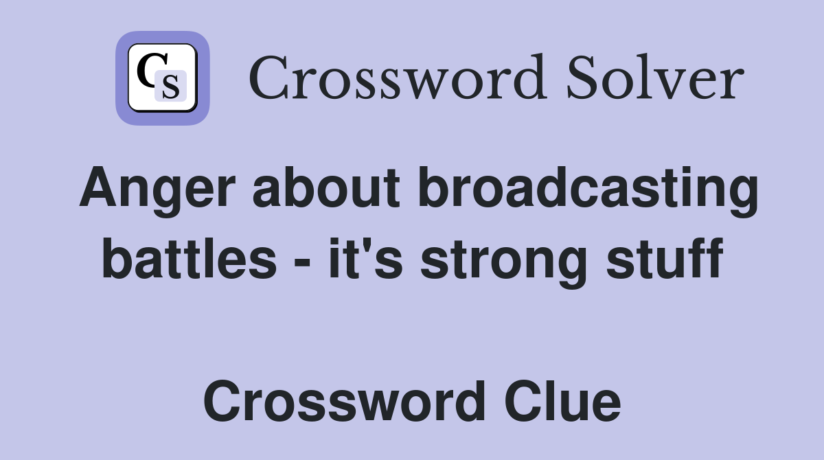 Anger about broadcasting battles - it's strong stuff  Crossword Clue