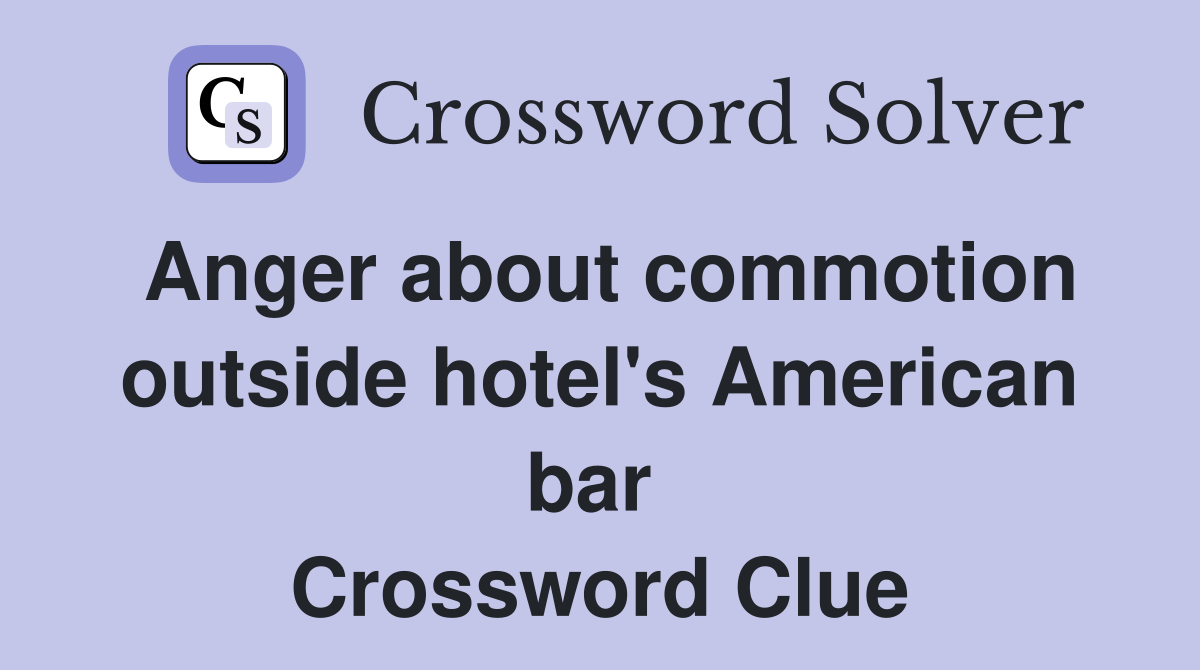 Anger about commotion outside hotel's American bar  Crossword Clue