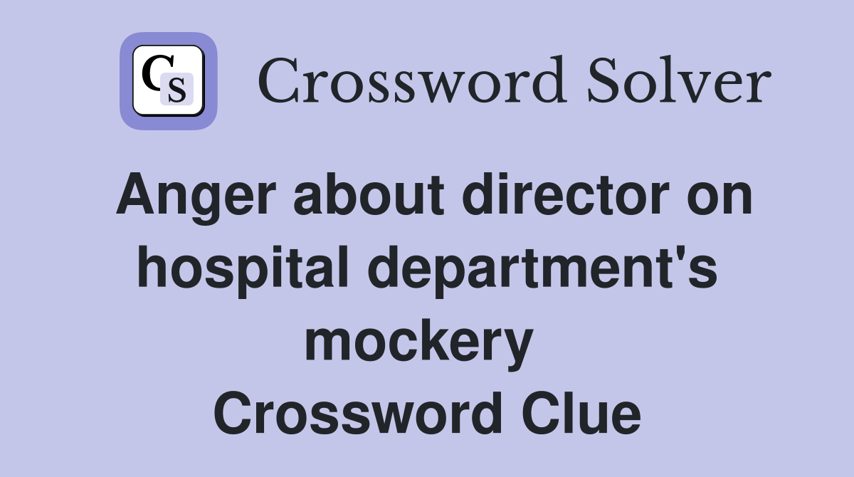 Anger about director on hospital department's mockery  Crossword Clue