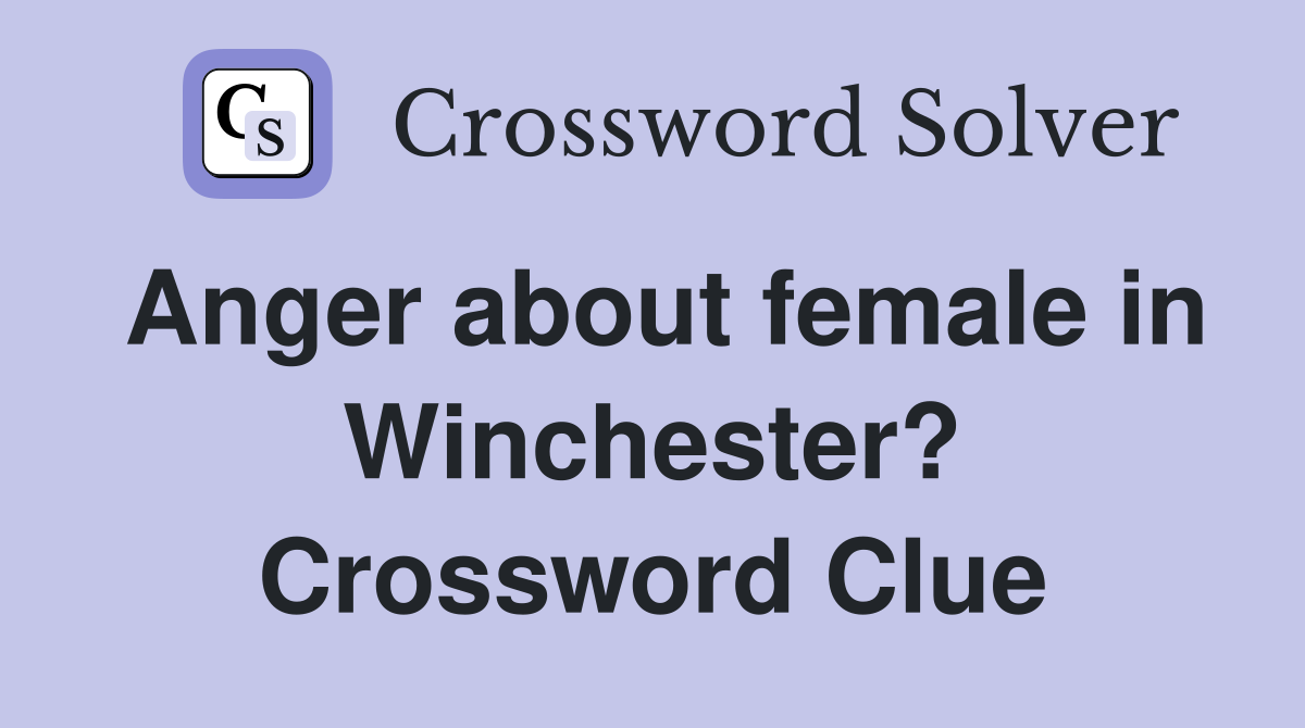 Anger about female in Winchester? Crossword Clue