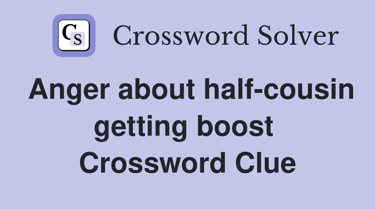 Anger about half-cousin getting boost  Crossword Clue