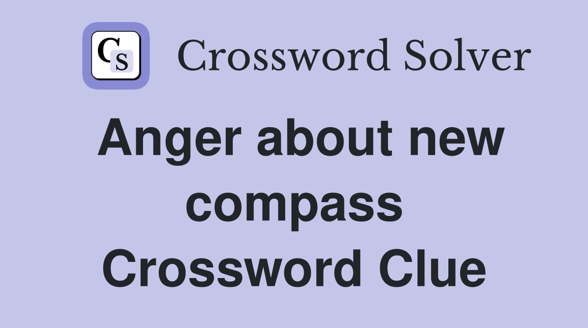 Anger about new compass Crossword Clue