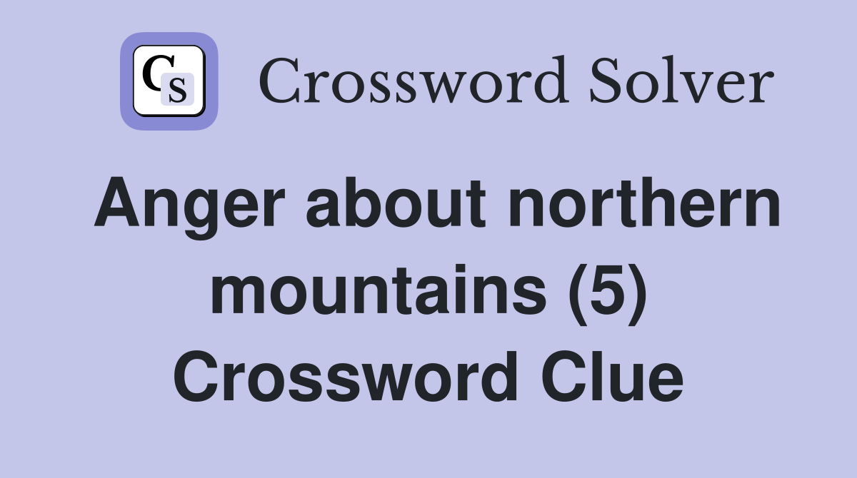 Anger about northern mountains (5) Crossword Clue