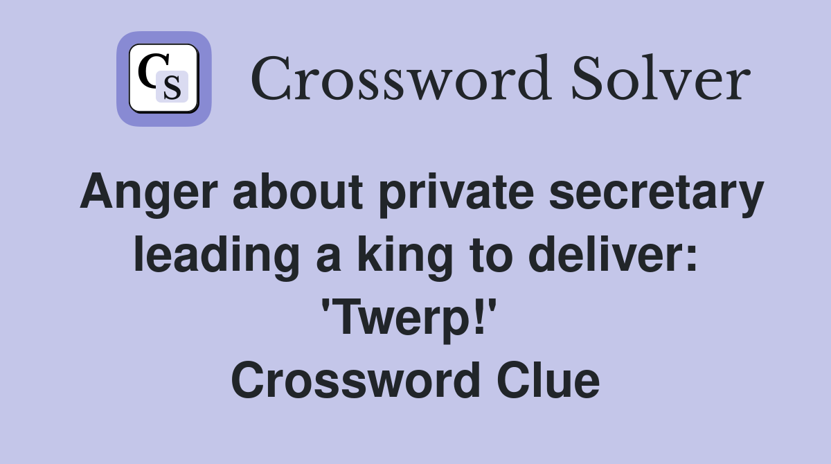 Anger about private secretary leading a king to deliver: 'Twerp!'  Crossword Clue