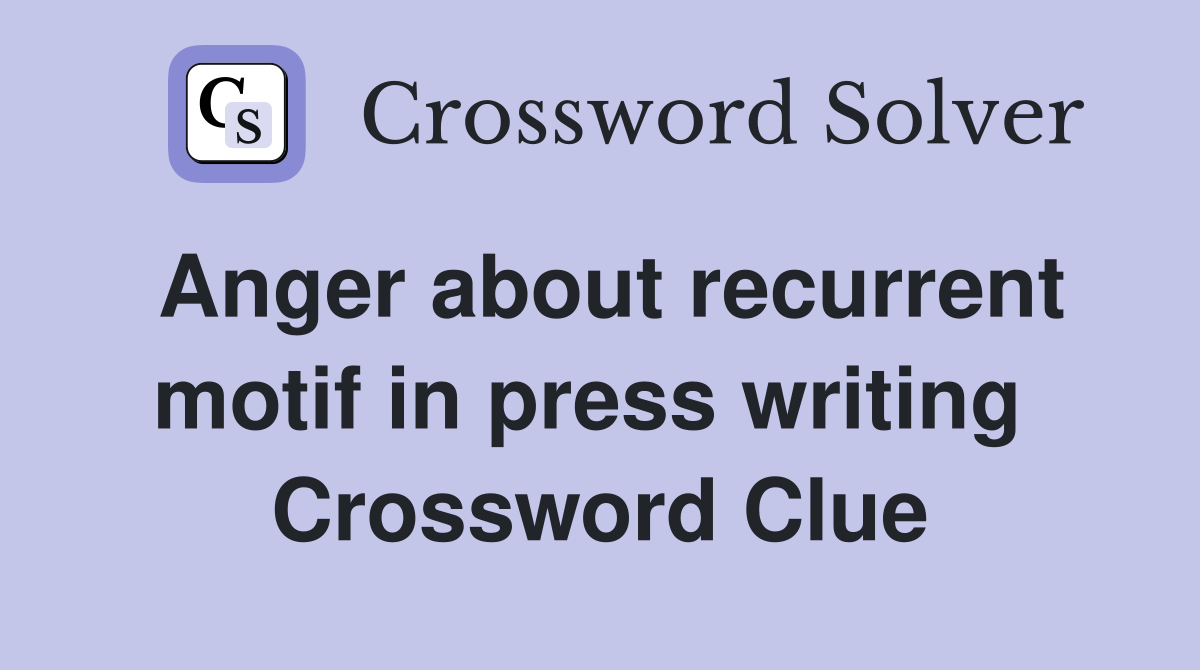 Anger about recurrent motif in press writing  Crossword Clue