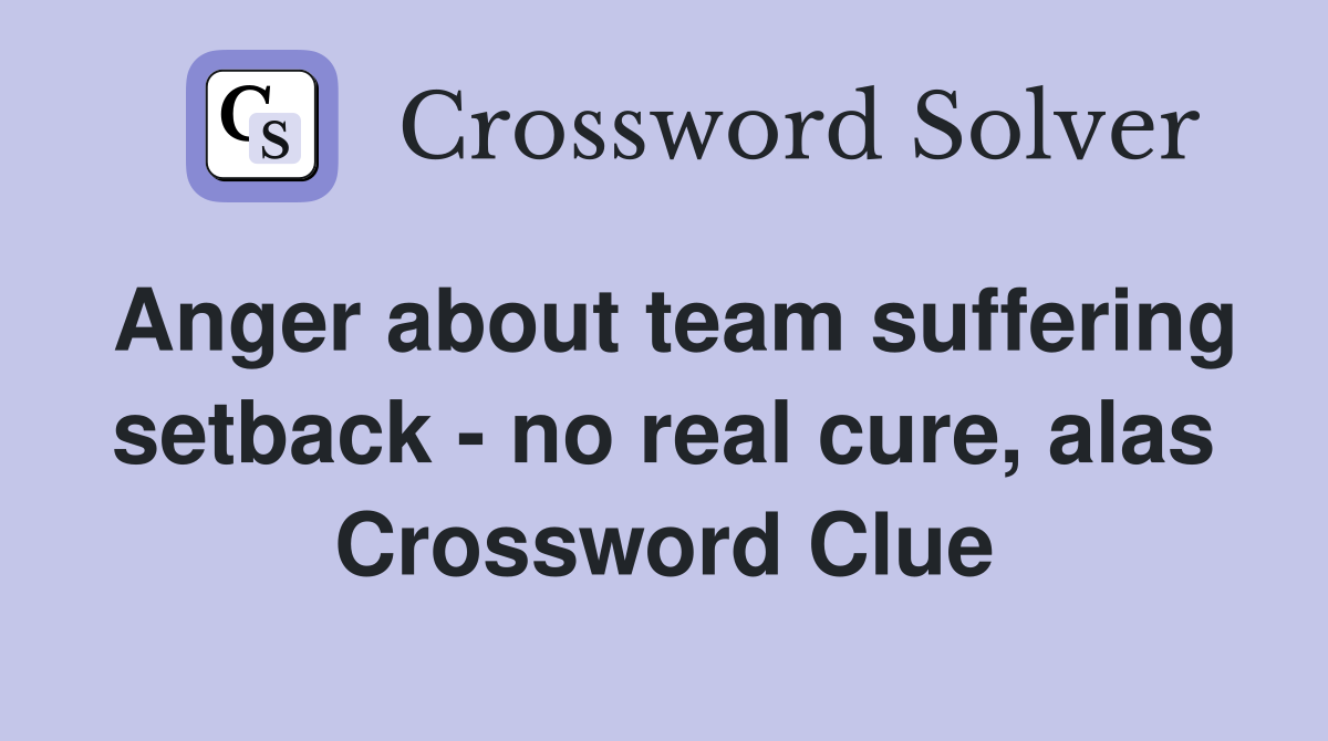 Anger about team suffering setback - no real cure, alas Crossword Clue