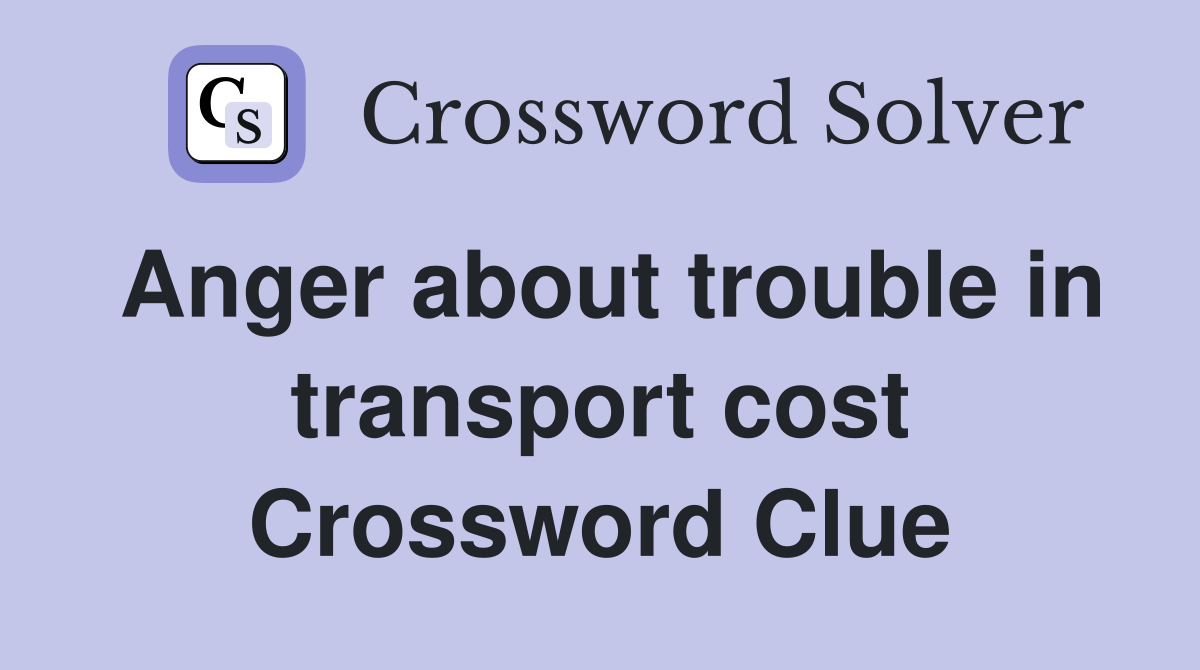 Anger about trouble in transport cost Crossword Clue