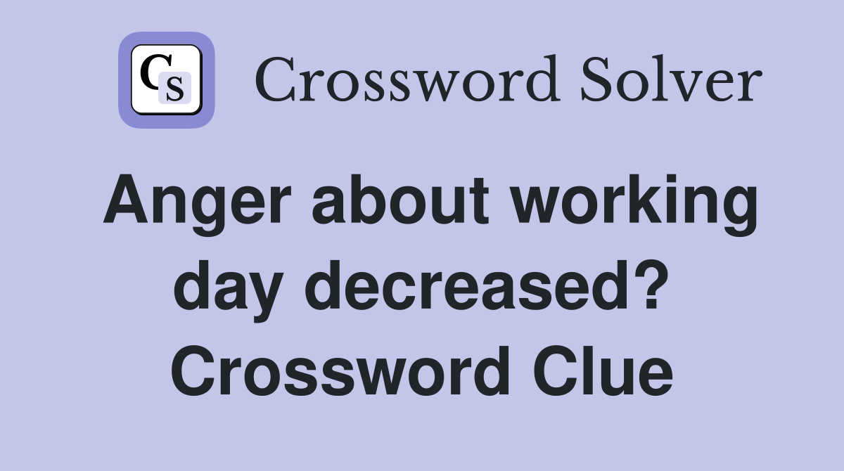 Anger about working day decreased? Crossword Clue