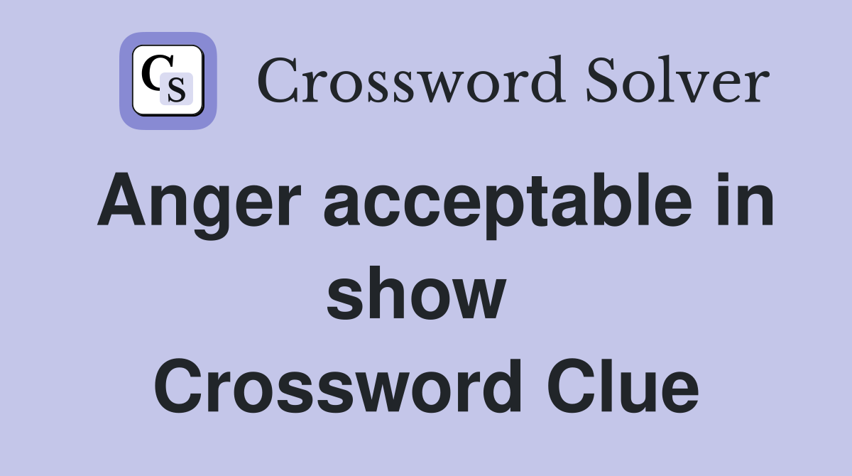 Anger acceptable in show  Crossword Clue