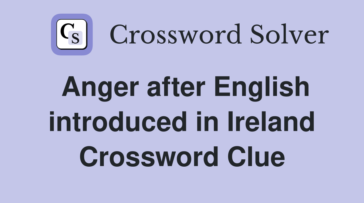 Anger after English introduced in Ireland Crossword Clue