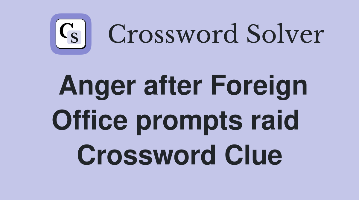 Anger after Foreign Office prompts raid  Crossword Clue