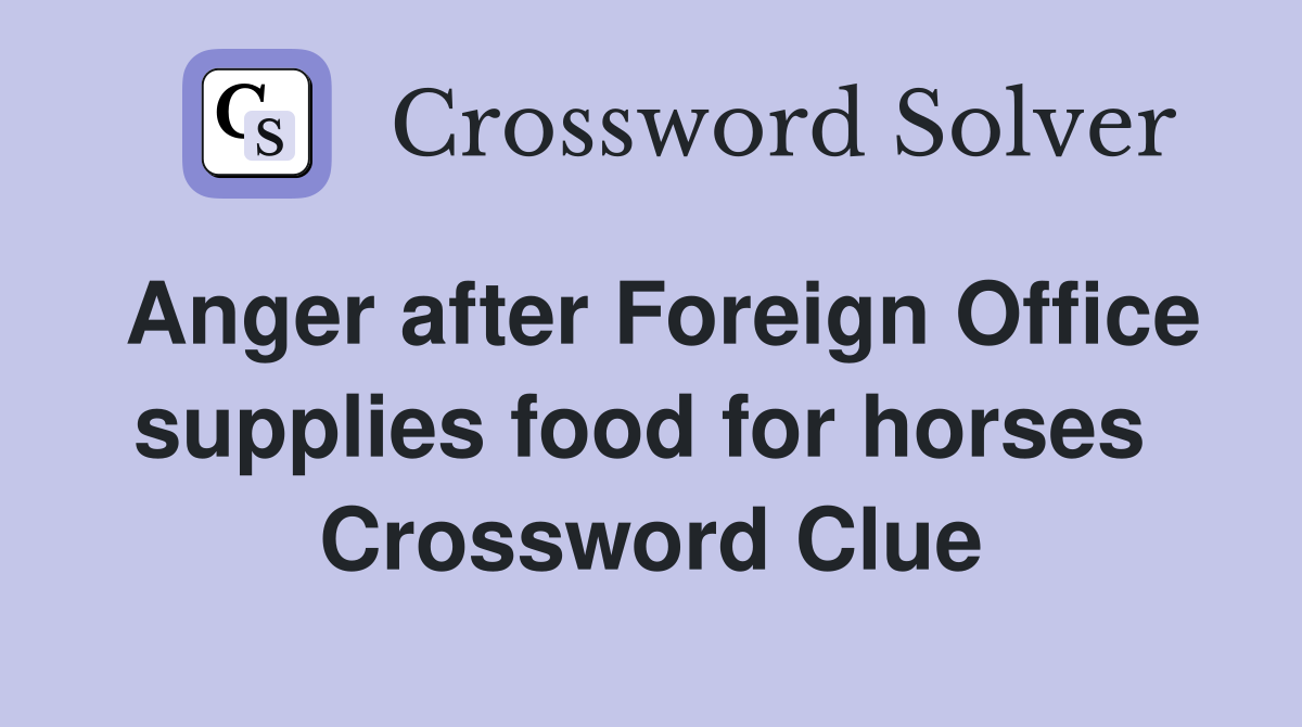 Anger after Foreign Office supplies food for horses  Crossword Clue
