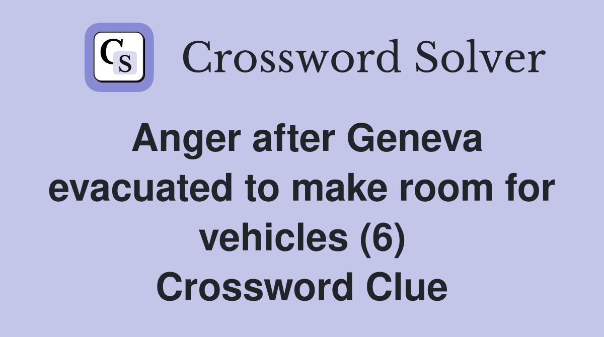 Anger after Geneva evacuated to make room for vehicles (6) Crossword Clue