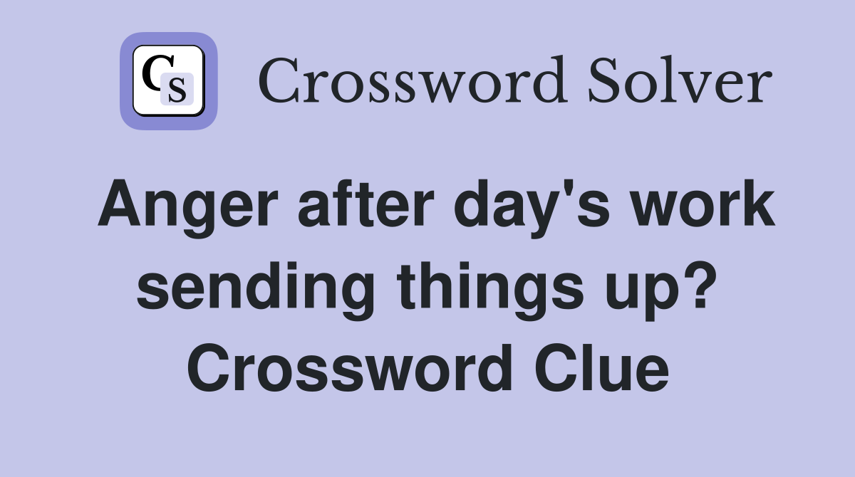 Anger after day's work sending things up? Crossword Clue
