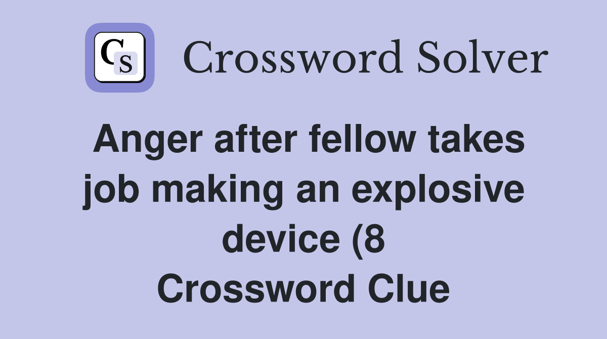 Anger after fellow takes job making an explosive device (8) Crossword Anger after fellow takes job making an explosive device (8) Crossword