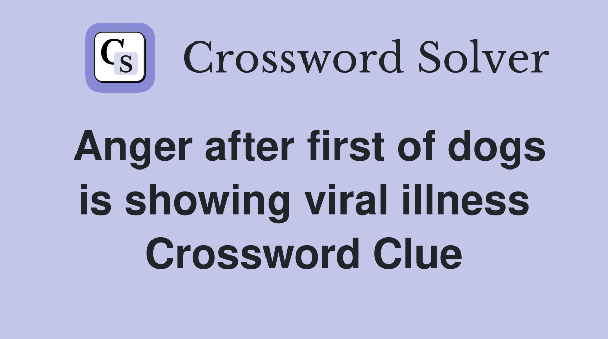 Anger after first of dogs is showing viral illness Crossword Clue