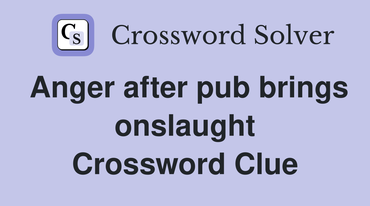 Anger after pub brings onslaught Crossword Clue