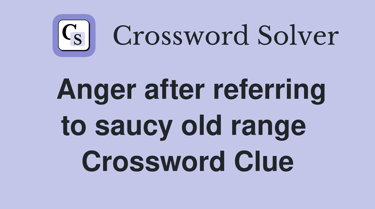Anger after referring to saucy old range  Crossword Clue