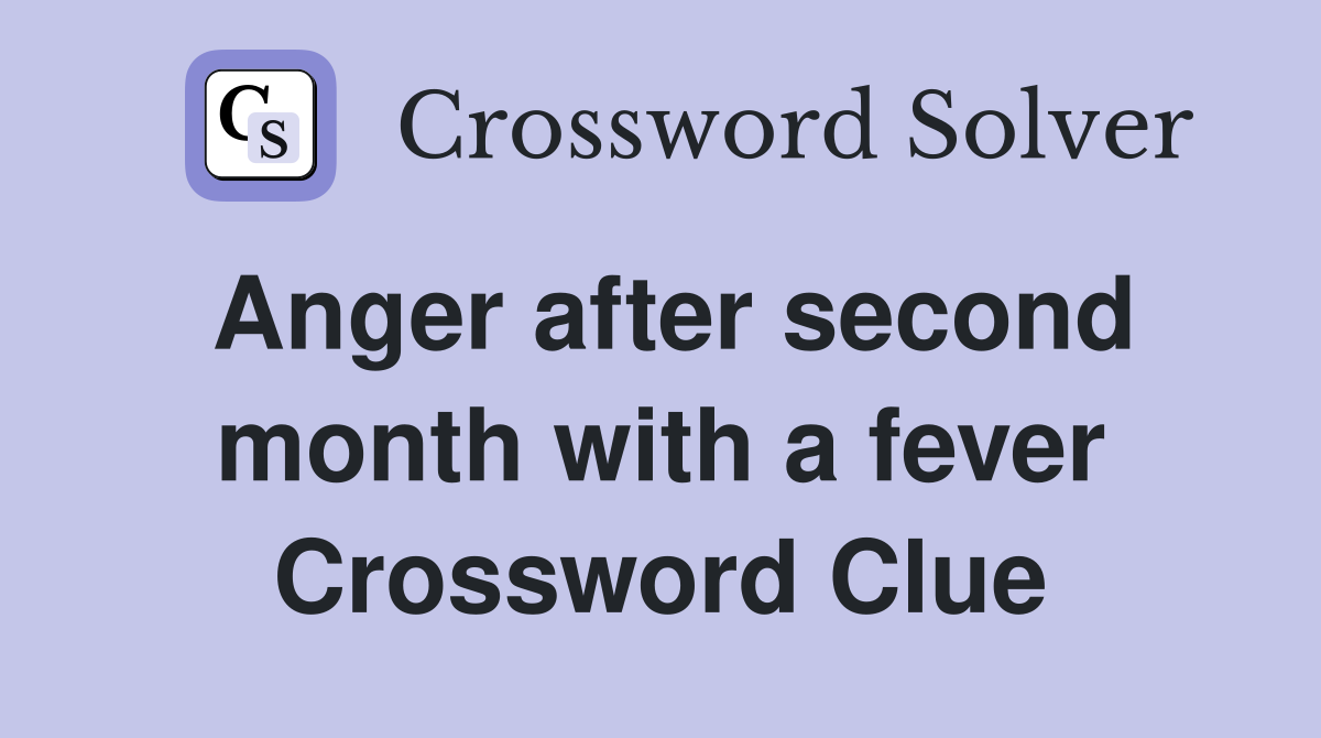Anger after second month with a fever Crossword Clue