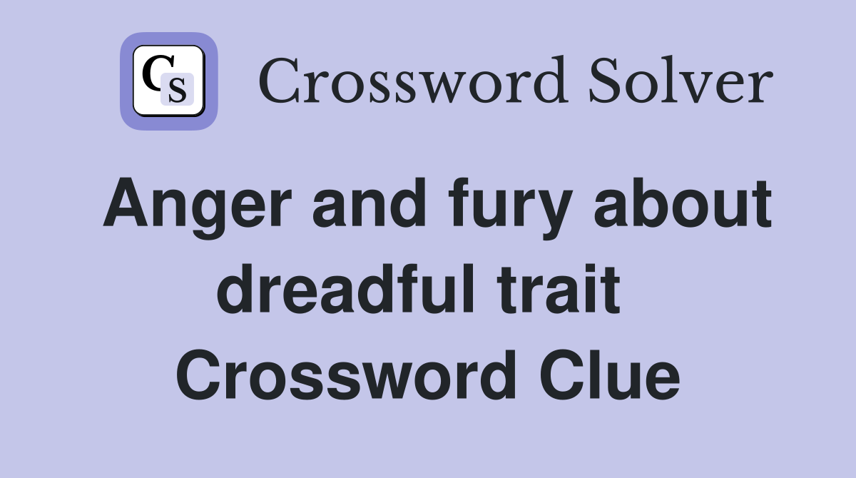 Anger and fury about dreadful trait  Crossword Clue