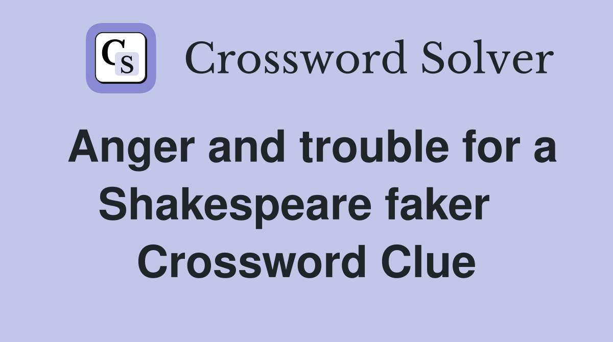 Anger and trouble for a Shakespeare faker   Crossword Clue