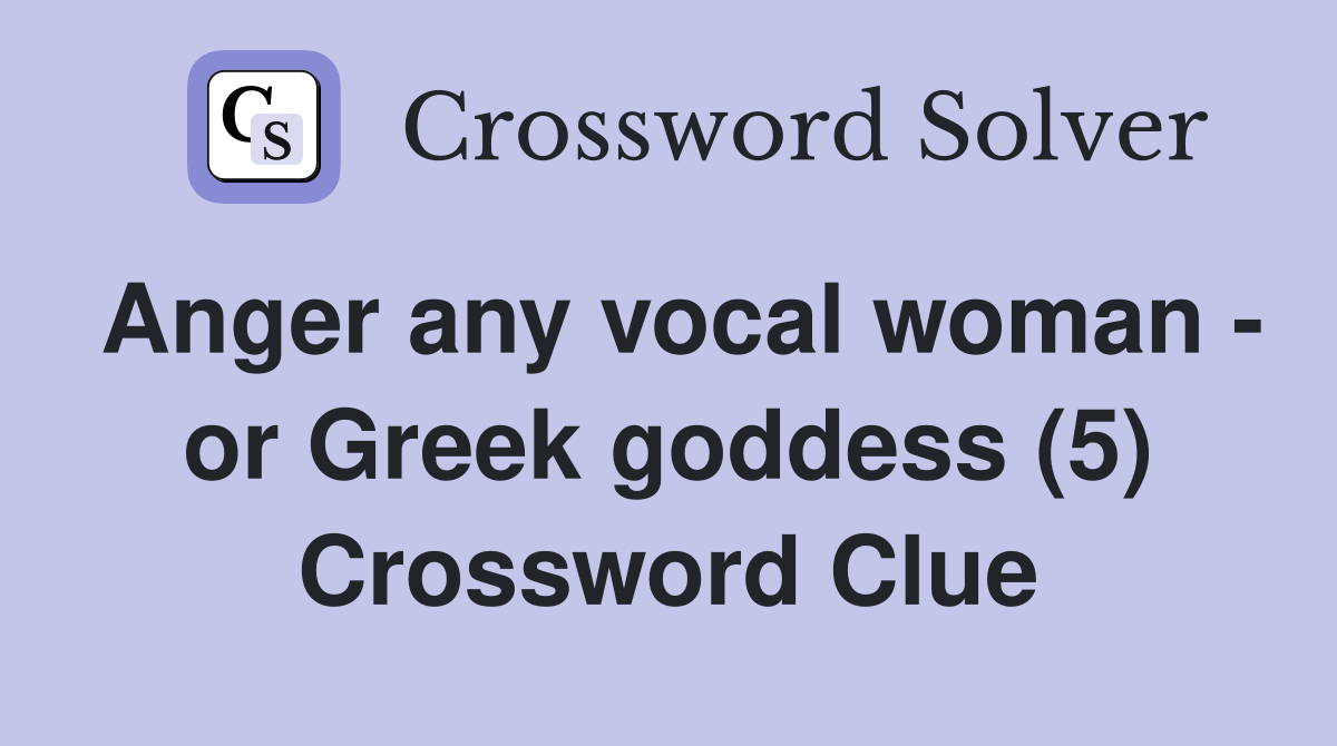 Anger any vocal woman - or Greek goddess (5) Crossword Clue