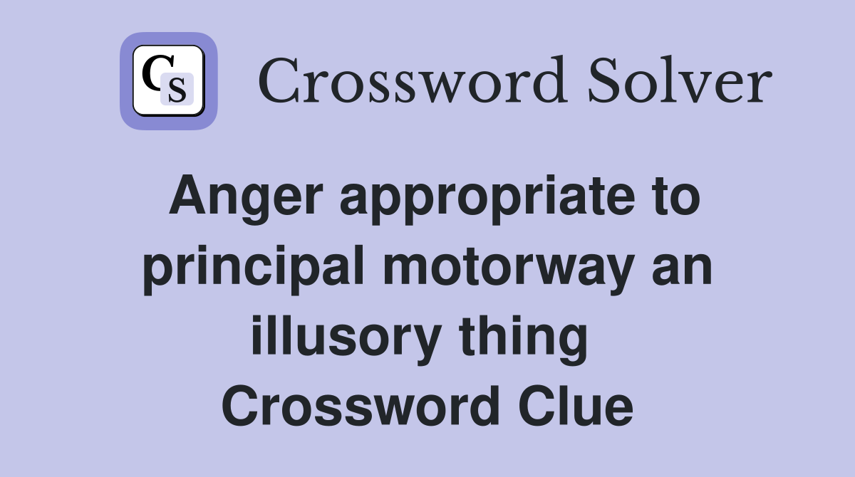 Anger appropriate to principal motorway an illusory thing  Crossword Clue