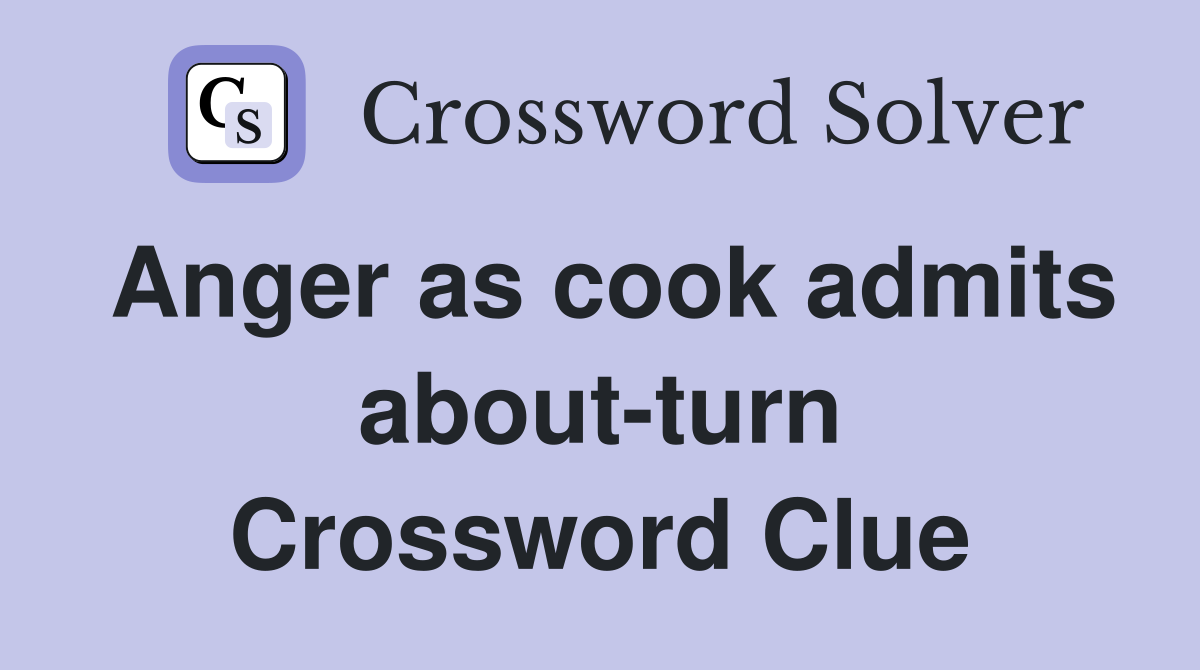 Anger as cook admits about-turn Crossword Clue