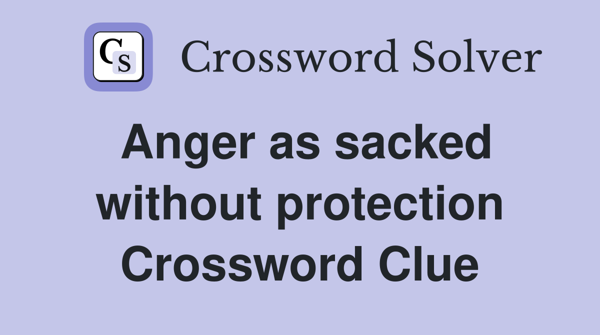 Anger as sacked without protection Crossword Clue