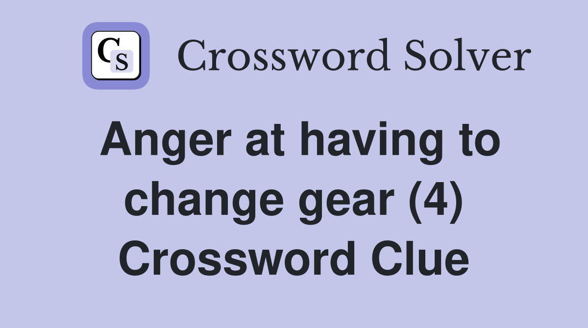 Anger at having to change gear (4) Crossword Clue