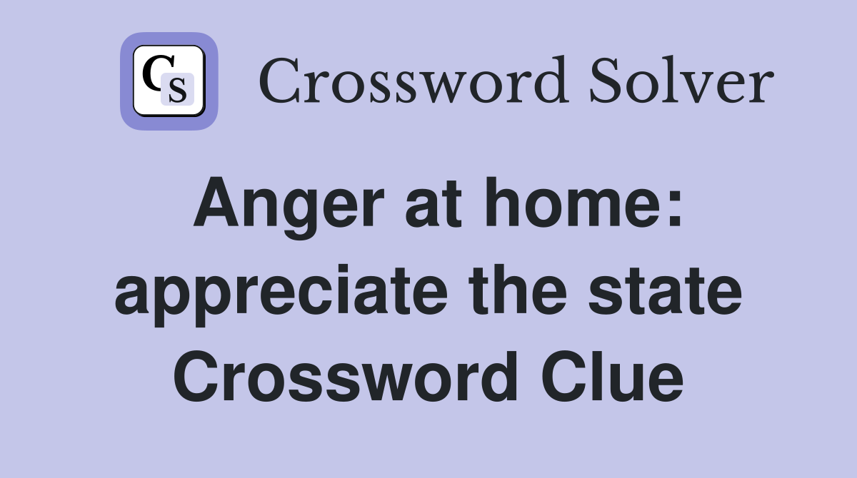 Anger at home: appreciate the state Crossword Clue