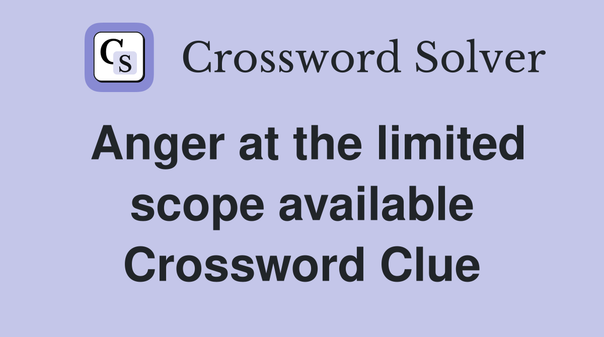 Anger at the limited scope available Crossword Clue