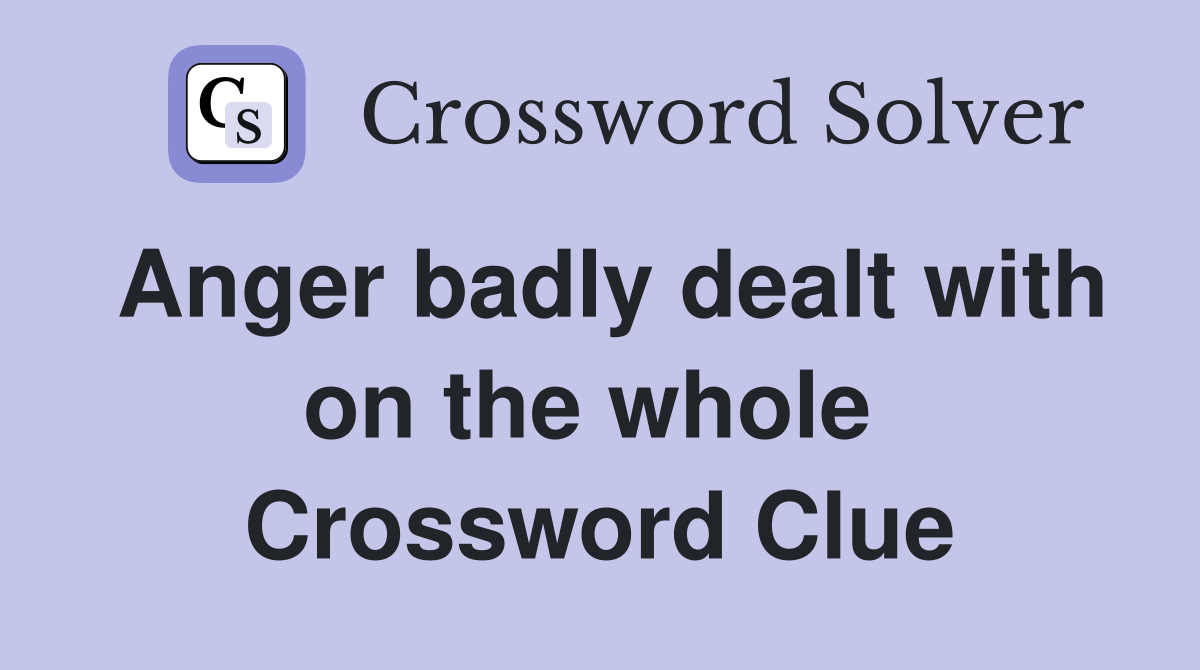 Anger badly dealt with on the whole  Crossword Clue