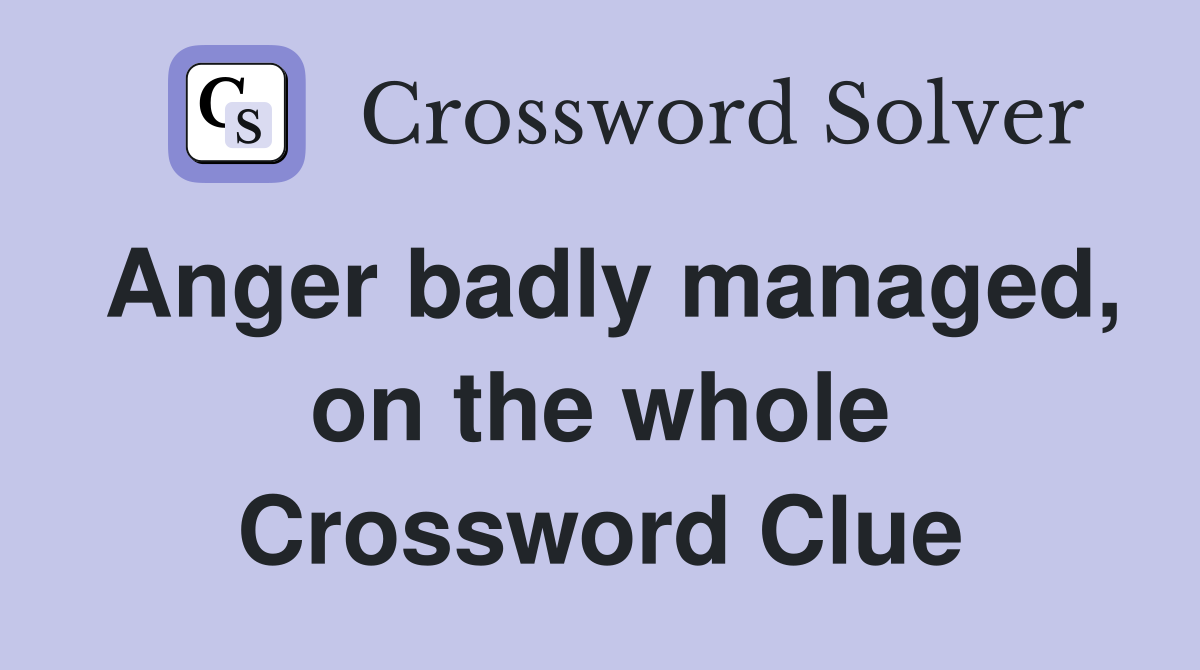 Anger badly managed, on the whole Crossword Clue