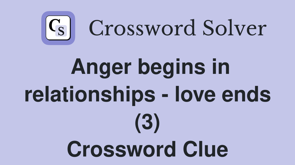Anger begins in relationships - love ends (3) Crossword Clue