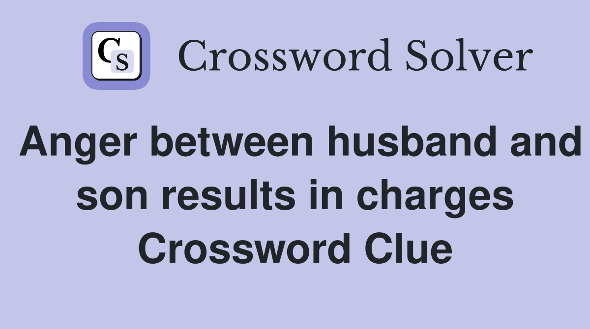 Anger between husband and son results in charges Crossword Clue