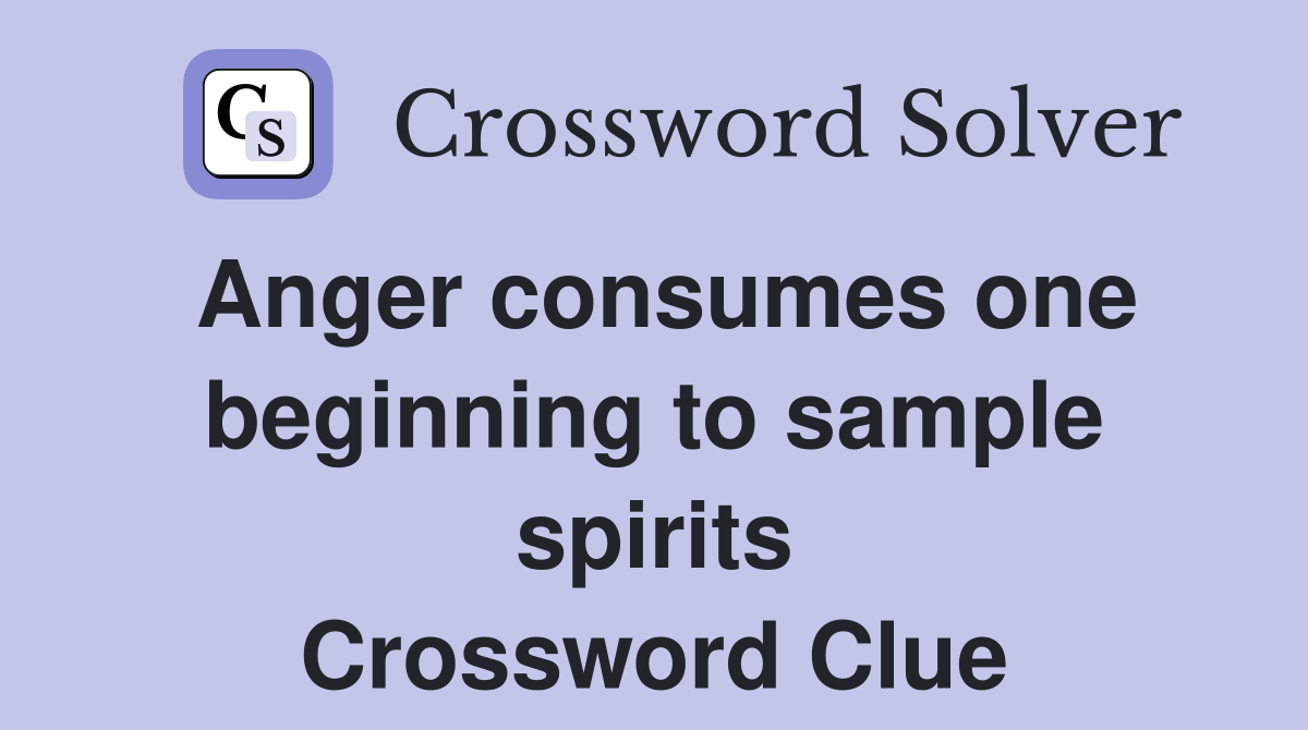 Anger consumes one beginning to sample spirits Crossword Clue