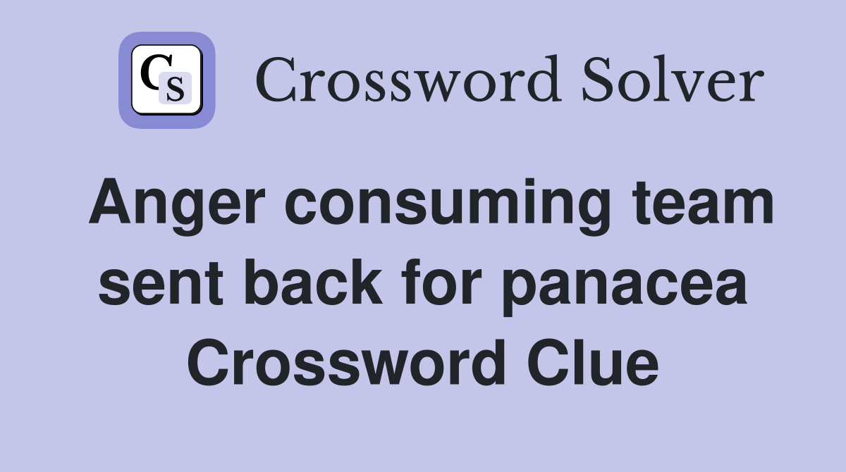 Anger consuming team sent back for panacea Crossword Clue