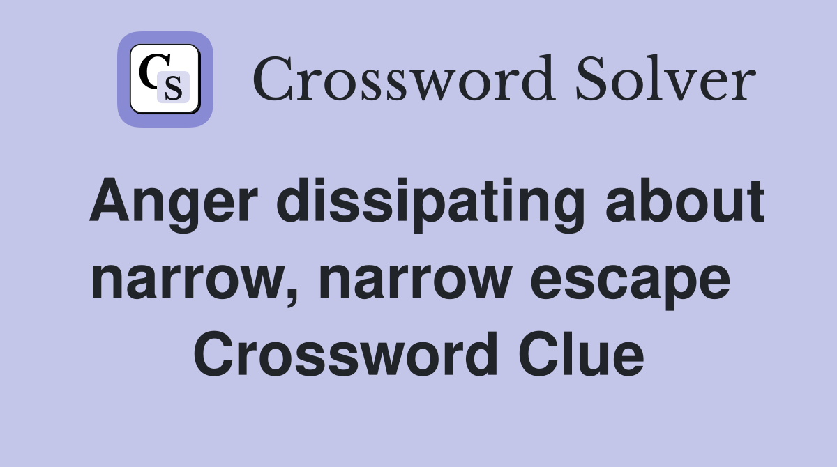 Anger dissipating about narrow, narrow escape  Crossword Clue