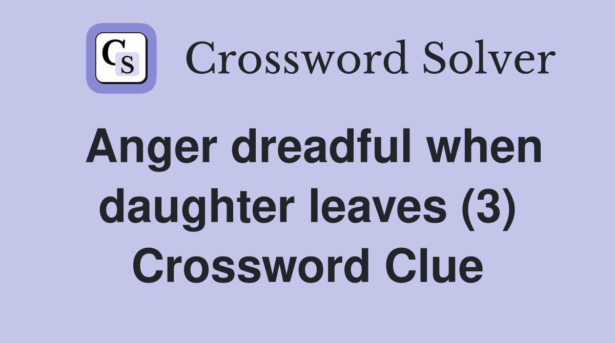 Anger dreadful when daughter leaves (3) Crossword Clue