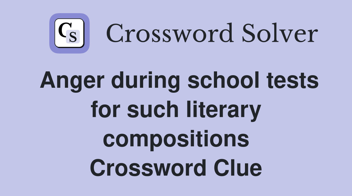 Anger during school tests for such literary compositions Crossword Clue