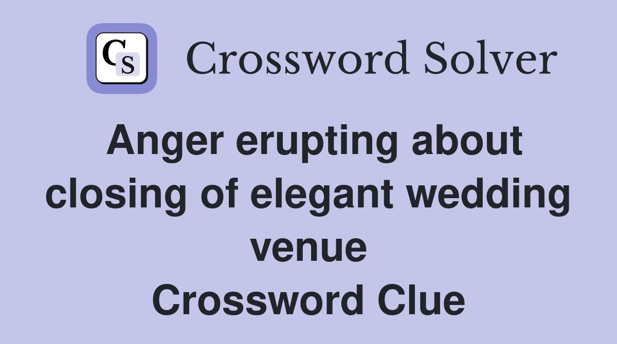 Anger erupting about closing of elegant wedding venue Crossword Clue