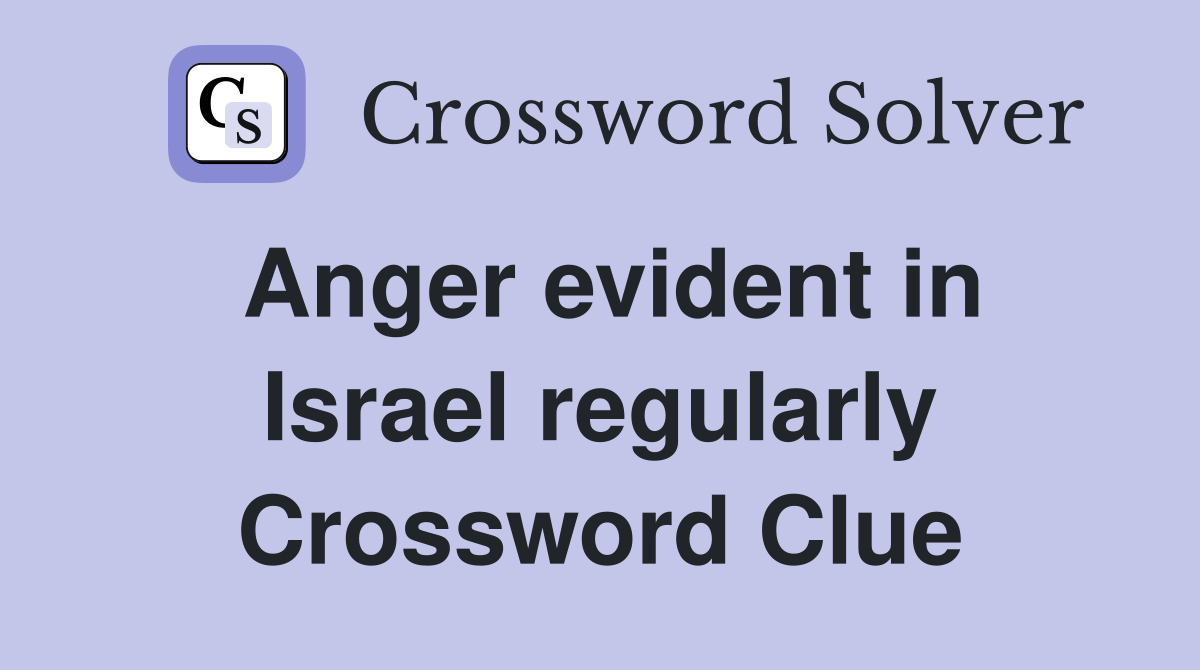 Anger evident in Israel regularly Crossword Clue