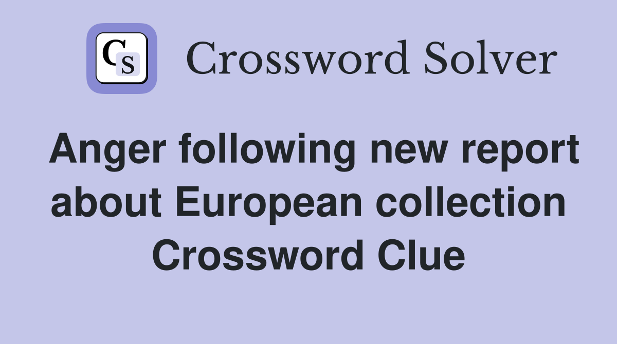 Anger following new report about European collection Crossword Clue