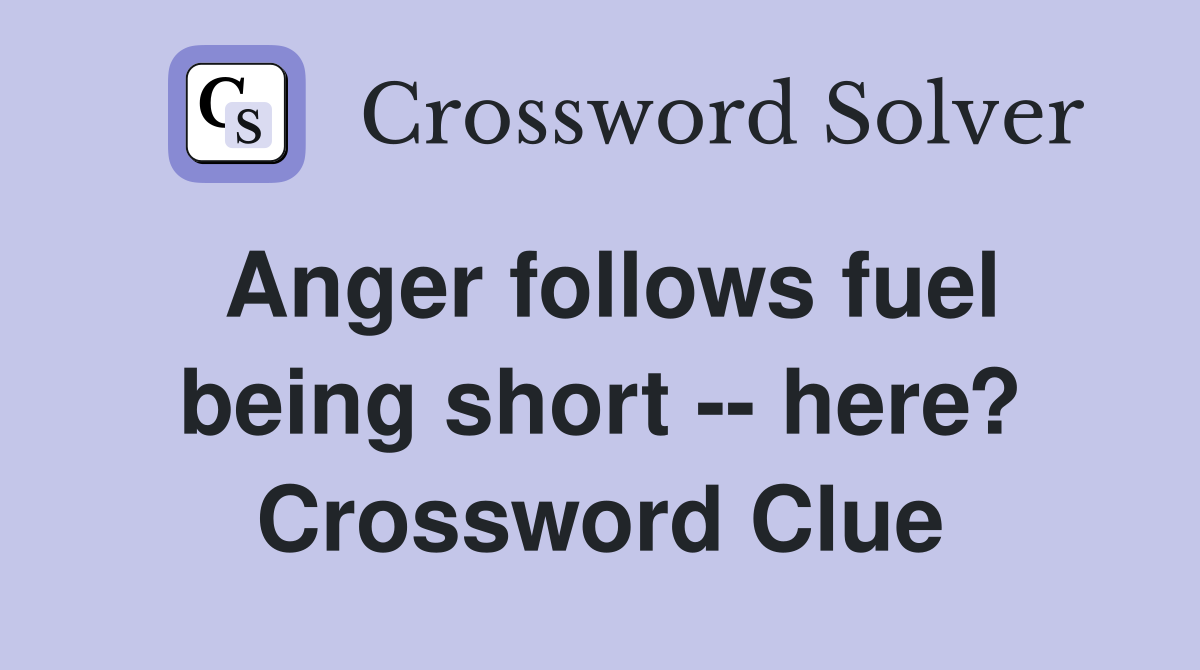 Anger follows fuel being short -- here? Crossword Clue