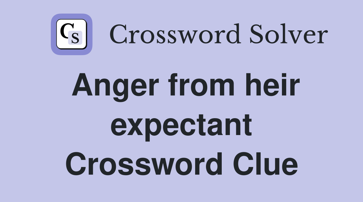 Anger from heir expectant Crossword Clue