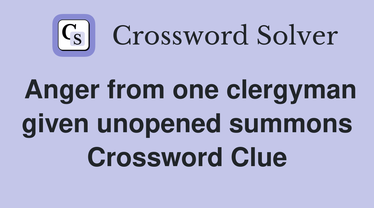 Anger from one clergyman given unopened summons Crossword Clue