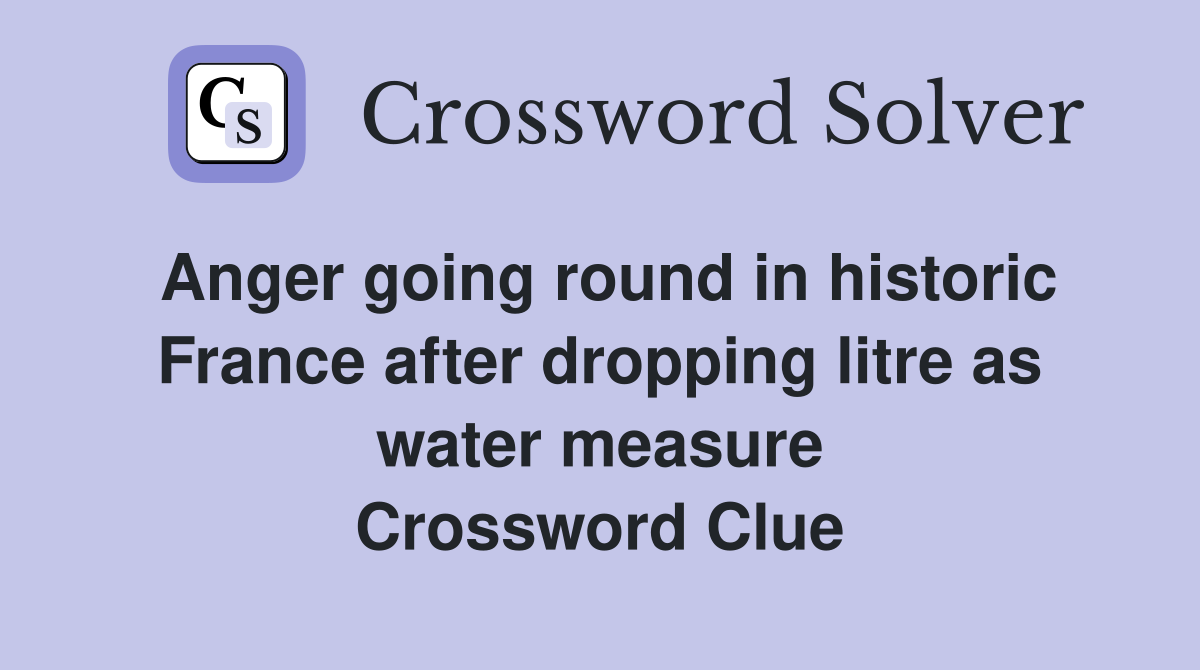 Anger going round in historic France after dropping litre as water measure Crossword Clue
