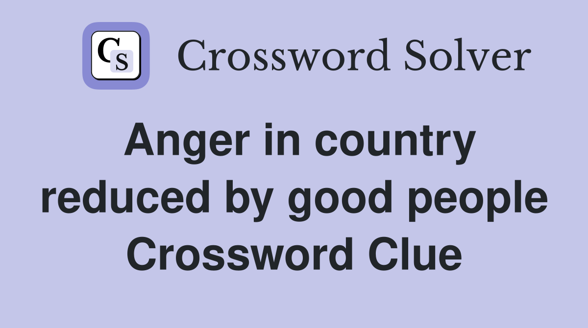 Anger in country reduced by good people Crossword Clue